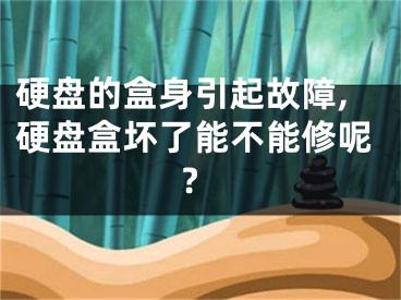 硬盘的盒身引起故障,硬盘盒坏了能不能修呢?
