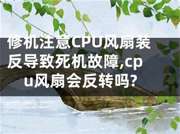 修机注意CPU风扇装反导致死机故障,cpu风扇会反转吗?