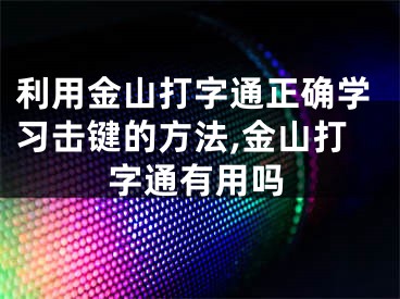 利用金山打字通正确学习击键的方法,金山打字通有用吗