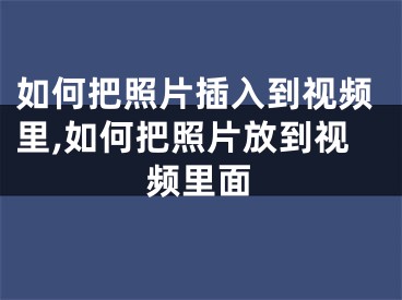 如何把照片插入到视频里,如何把照片放到视频里面
