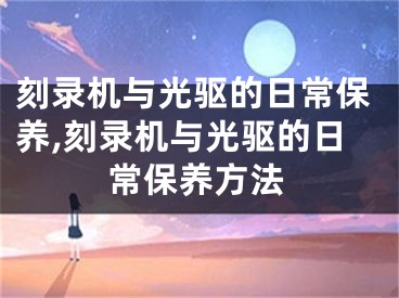刻录机与光驱的日常保养,刻录机与光驱的日常保养方法