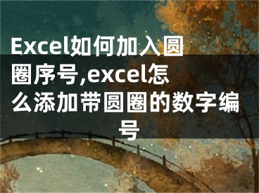 Excel如何加入圆圈序号,excel怎么添加带圆圈的数字编号