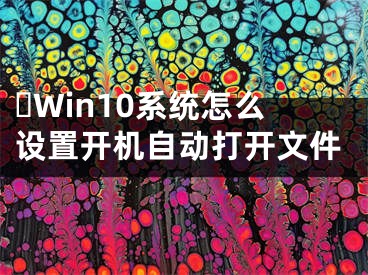​Win10系统怎么设置开机自动打开文件