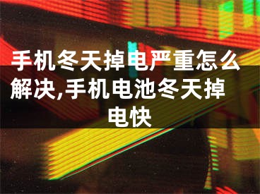 手机冬天掉电严重怎么解决,手机电池冬天掉电快