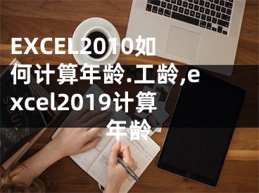 EXCEL2010如何计算年龄.工龄,excel2019计算年龄