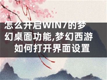 怎么开启WIN7的梦幻桌面功能,梦幻西游如何打开界面设置