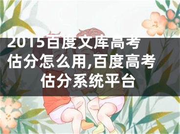 2015百度文库高考估分怎么用,百度高考估分系统平台