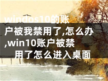 windos10的账户被我禁用了,怎么办,win10账户被禁用了怎么进入桌面