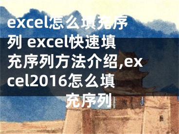 excel怎么填充序列 excel快速填充序列方法介绍,excel2016怎么填充序列