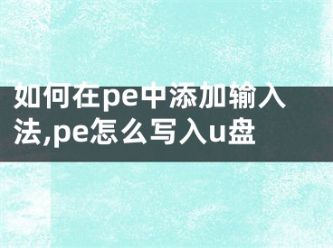 如何在pe中添加输入法,pe怎么写入u盘