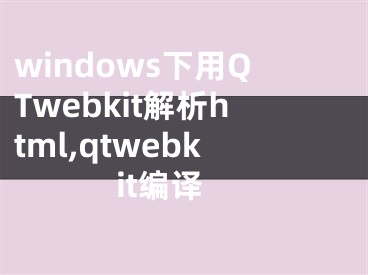 windows下用QTwebkit解析html,qtwebkit编译