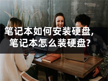 笔记本如何安装硬盘,笔记本怎么装硬盘?