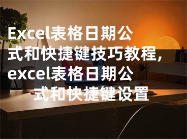 Excel表格日期公式和快捷键技巧教程,excel表格日期公式和快捷键设置