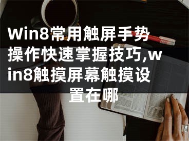 Win8常用触屏手势操作快速掌握技巧,win8触摸屏幕触摸设置在哪