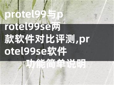 protel99与protel99se两款软件对比评测,protel99se软件功能简单说明