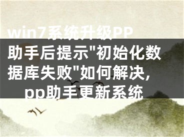 win7系统升级PP助手后提示"初始化数据库失败"如何解决,pp助手更新系统