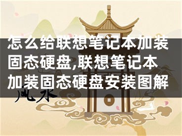 怎么给联想笔记本加装固态硬盘,联想笔记本加装固态硬盘安装图解