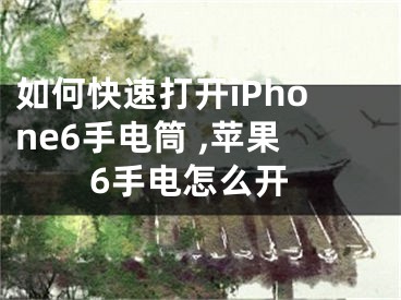 如何快速打开iPhone6手电筒 ,苹果6手电怎么开