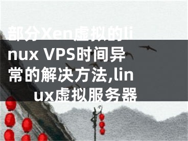 部分Xen虚拟的linux VPS时间异常的解决方法,linux虚拟服务器
