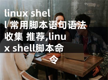 linux shell 常用脚本语句语法收集 推荐,linux shell脚本命令