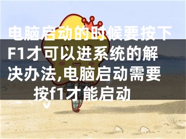 电脑启动的时候要按下F1才可以进系统的解决办法,电脑启动需要按f1才能启动