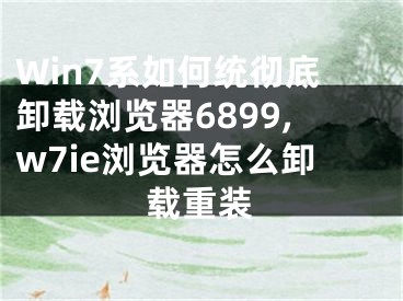 Win7系如何统彻底卸载浏览器6899,w7ie浏览器怎么卸载重装