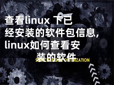 查看linux 下已经安装的软件包信息,linux如何查看安装的软件