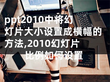 ppt2010中将幻灯片大小设置成横幅的方法,2010幻灯片比例如何设置