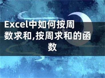 Excel中如何按周数求和,按周求和的函数