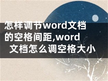 怎样调节word文档的空格间距,word文档怎么调空格大小