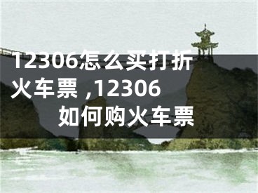 12306怎么买打折火车票 ,12306如何购火车票