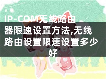 IP-COM无线路由器限速设置方法,无线路由设置限速设置多少好