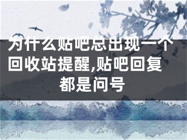 为什么贴吧总出现一个回收站提醒,贴吧回复都是问号