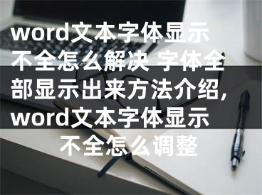 word文本字体显示不全怎么解决 字体全部显示出来方法介绍,word文本字体显示不全怎么调整