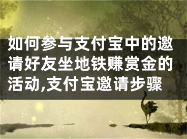 如何参与支付宝中的邀请好友坐地铁赚赏金的活动,支付宝邀请步骤