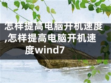 怎样提高电脑开机速度,怎样提高电脑开机速度wind7