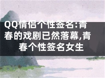 QQ情侣个性签名:青春的戏剧已然落幕,青春个性签名女生