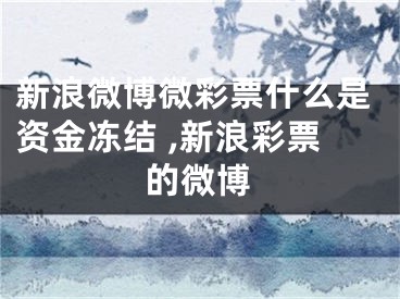 新浪微博微彩票什么是资金冻结 ,新浪彩票的微博