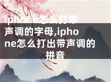 iphone怎么打带声调的字母,iphone怎么打出带声调的拼音