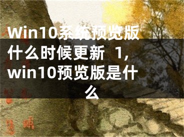 Win10系统预览版什么时候更新  1,win10预览版是什么