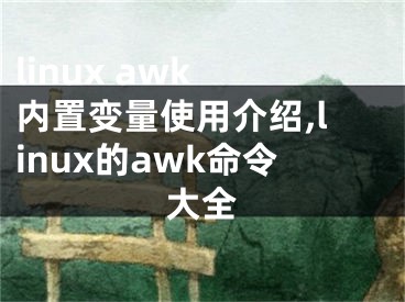 linux awk 内置变量使用介绍,linux的awk命令大全
