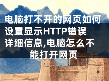 电脑打不开的网页如何设置显示HTTP错误详细信息,电脑怎么不能打开网页