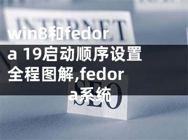 win8和fedora 19启动顺序设置全程图解,fedora系统