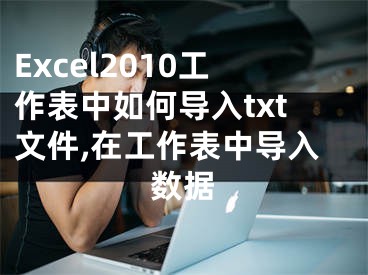 Excel2010工作表中如何导入txt文件,在工作表中导入数据