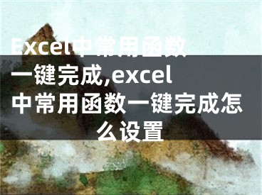 Excel中常用函数一键完成,excel中常用函数一键完成怎么设置
