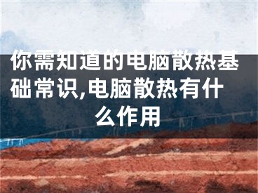 你需知道的电脑散热基础常识,电脑散热有什么作用