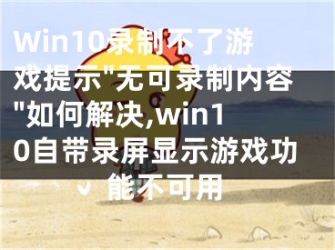 Win10录制不了游戏提示"无可录制内容"如何解决,win10自带录屏显示游戏功能不可用