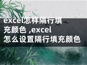 excel怎样隔行填充颜色 ,excel怎么设置隔行填充颜色