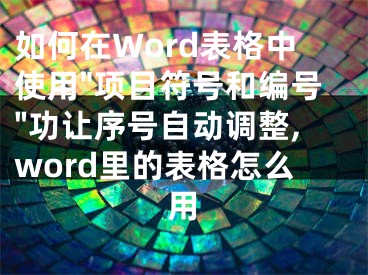 如何在Word表格中使用"项目符号和编号"功让序号自动调整,word里的表格怎么用