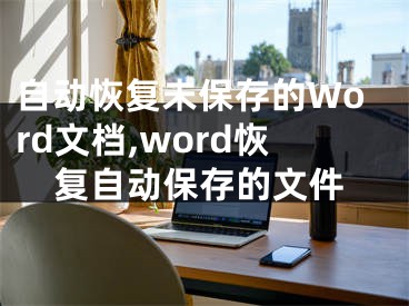 自动恢复未保存的Word文档,word恢复自动保存的文件